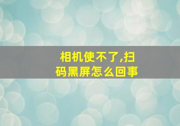 相机使不了,扫码黑屏怎么回事