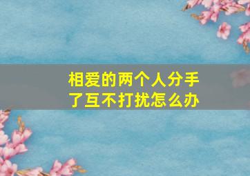 相爱的两个人分手了互不打扰怎么办