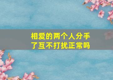 相爱的两个人分手了互不打扰正常吗