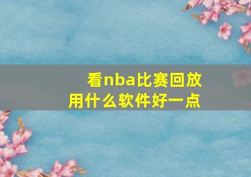 看nba比赛回放用什么软件好一点