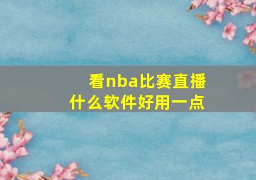 看nba比赛直播什么软件好用一点