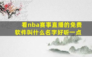 看nba赛事直播的免费软件叫什么名字好听一点