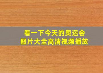 看一下今天的奥运会图片大全高清视频播放