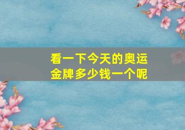 看一下今天的奥运金牌多少钱一个呢