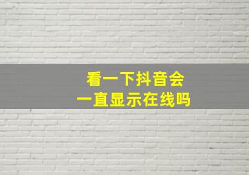 看一下抖音会一直显示在线吗