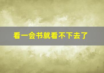 看一会书就看不下去了