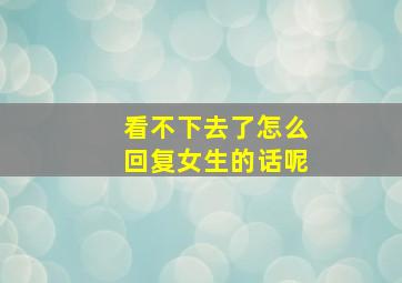 看不下去了怎么回复女生的话呢