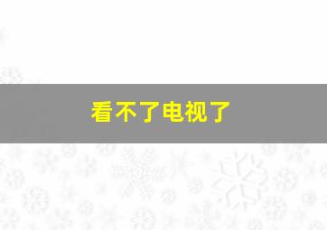 看不了电视了