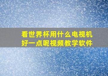 看世界杯用什么电视机好一点呢视频教学软件