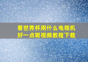 看世界杯用什么电视机好一点呢视频教程下载