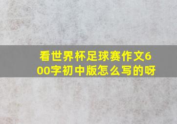 看世界杯足球赛作文600字初中版怎么写的呀