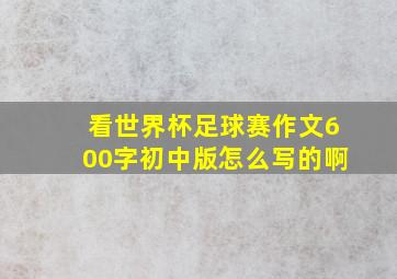 看世界杯足球赛作文600字初中版怎么写的啊