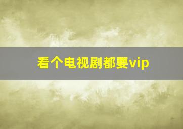 看个电视剧都要vip