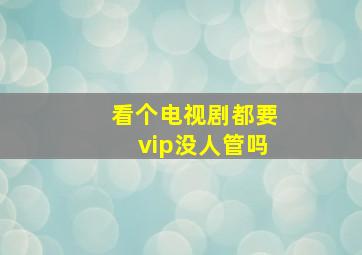 看个电视剧都要vip没人管吗