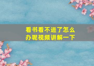 看书看不进了怎么办呢视频讲解一下