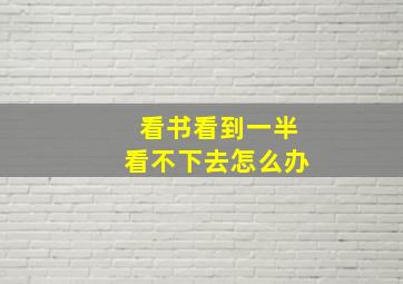 看书看到一半看不下去怎么办