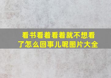 看书看着看着就不想看了怎么回事儿呢图片大全