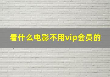 看什么电影不用vip会员的