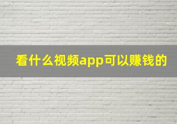 看什么视频app可以赚钱的