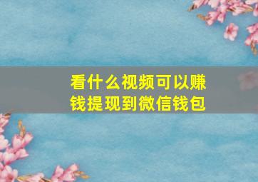 看什么视频可以赚钱提现到微信钱包