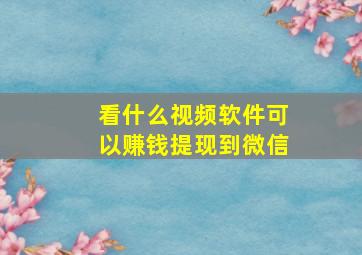 看什么视频软件可以赚钱提现到微信