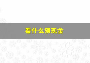 看什么领现金