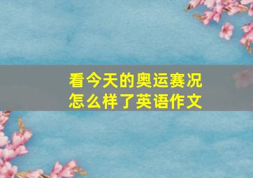 看今天的奥运赛况怎么样了英语作文