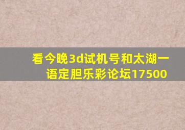 看今晚3d试机号和太湖一语定胆乐彩论坛17500