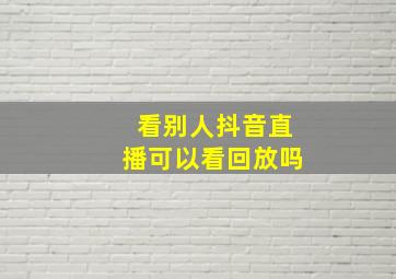 看别人抖音直播可以看回放吗