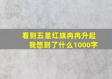 看到五星红旗冉冉升起我想到了什么1000字