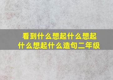 看到什么想起什么想起什么想起什么造句二年级