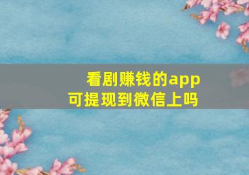 看剧赚钱的app可提现到微信上吗