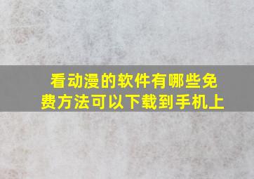 看动漫的软件有哪些免费方法可以下载到手机上