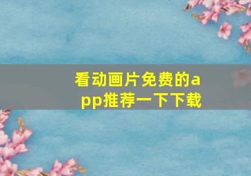 看动画片免费的app推荐一下下载