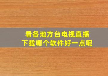 看各地方台电视直播下载哪个软件好一点呢