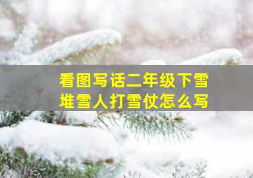 看图写话二年级下雪堆雪人打雪仗怎么写