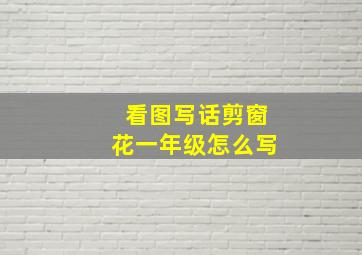 看图写话剪窗花一年级怎么写