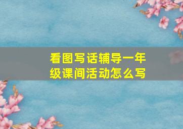 看图写话辅导一年级课间活动怎么写