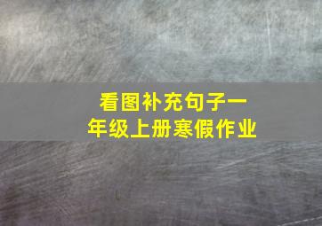 看图补充句子一年级上册寒假作业