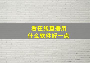 看在线直播用什么软件好一点