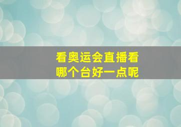 看奥运会直播看哪个台好一点呢