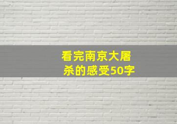 看完南京大屠杀的感受50字