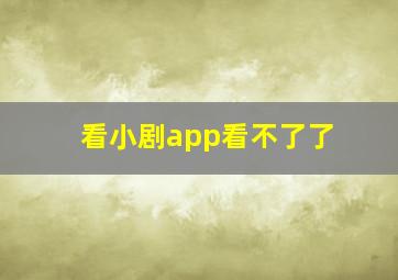 看小剧app看不了了