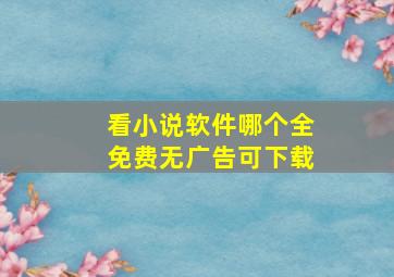 看小说软件哪个全免费无广告可下载