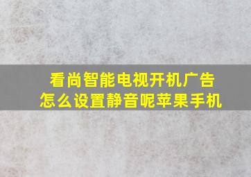 看尚智能电视开机广告怎么设置静音呢苹果手机