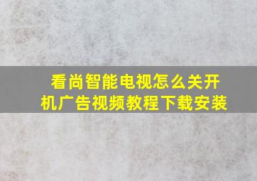 看尚智能电视怎么关开机广告视频教程下载安装