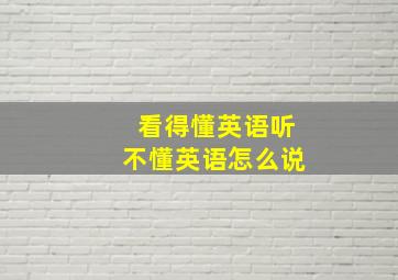 看得懂英语听不懂英语怎么说