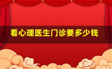 看心理医生门诊要多少钱