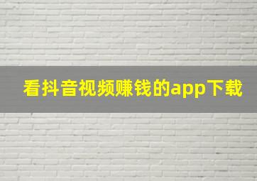 看抖音视频赚钱的app下载