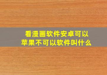 看漫画软件安卓可以苹果不可以软件叫什么